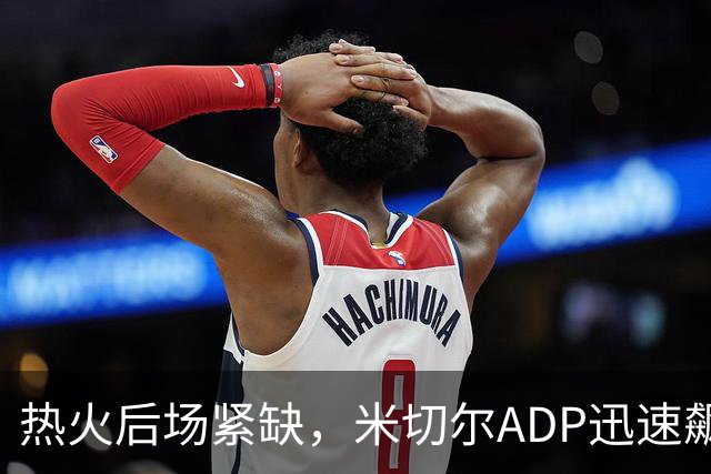 热火后场紧缺，米切尔ADP迅速飙升15位