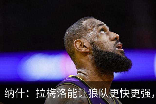 纳什：拉梅洛能让狼队更快更强，打破传统风格