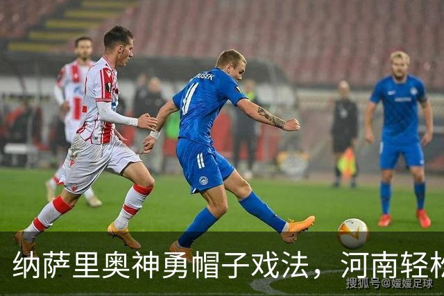 纳萨里奥神勇帽子戏法，河南轻松4-1大胜！